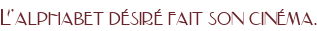 L'alphabet désiré fait son cinéma.
